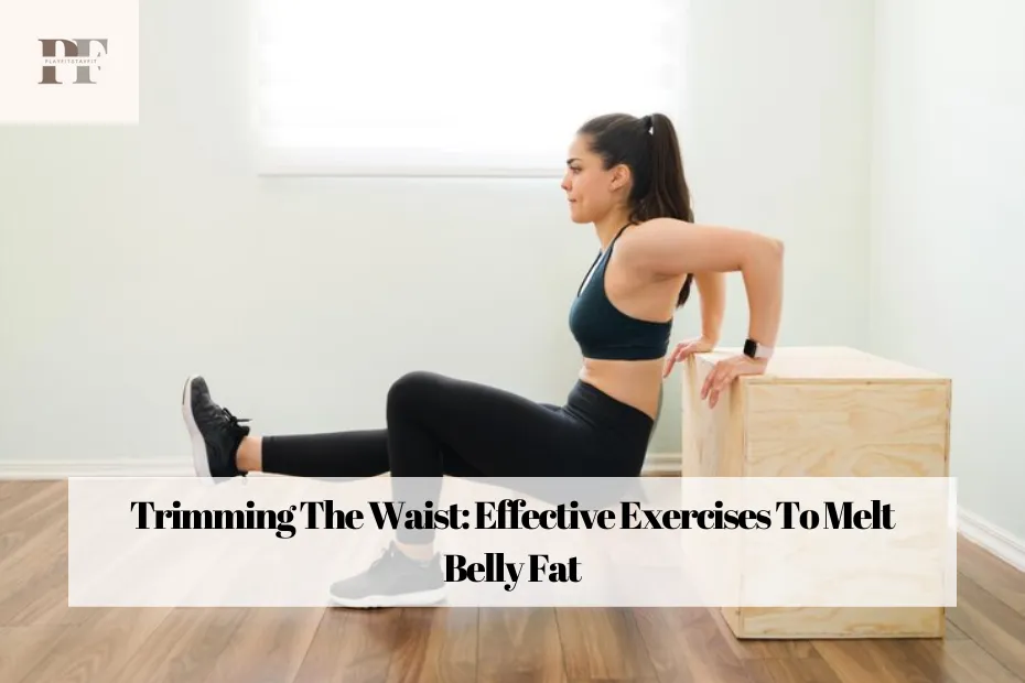 Trimming The Waist: Effective Exercises To Melt Belly Fat